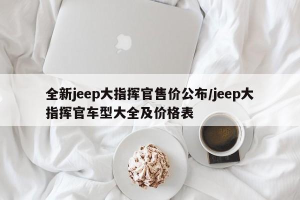 全新jeep大指挥官售价公布/jeep大指挥官车型大全及价格表