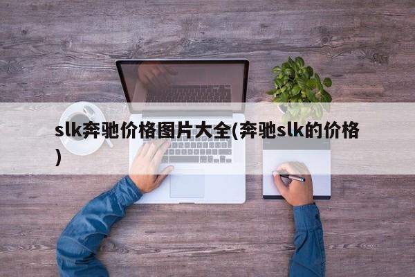 slk奔驰价格图片大全(奔驰slk的价格)