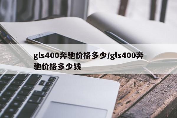 gls400奔驰价格多少/gls400奔驰价格多少钱