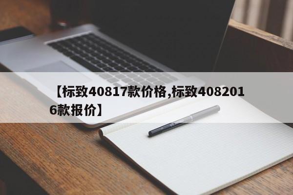 【标致40817款价格,标致4082016款报价】