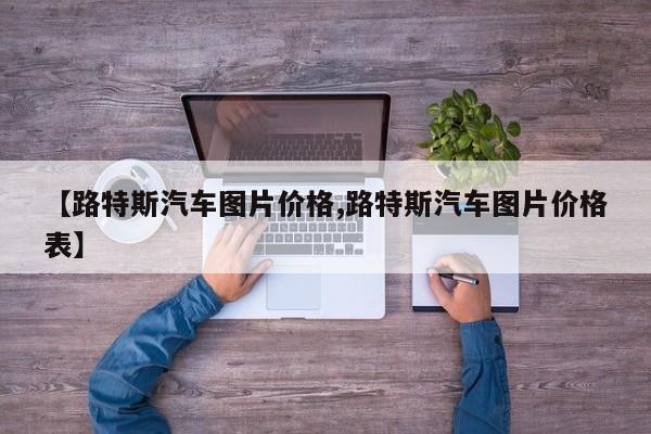 【路特斯汽车图片价格,路特斯汽车图片价格表】