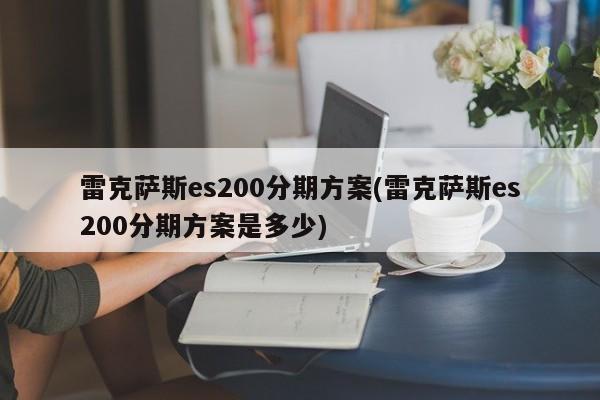 雷克萨斯es200分期方案(雷克萨斯es200分期方案是多少)