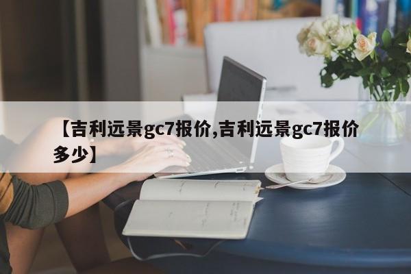 【吉利远景gc7报价,吉利远景gc7报价多少】