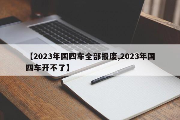 【2023年国四车全部报废,2023年国四车开不了】