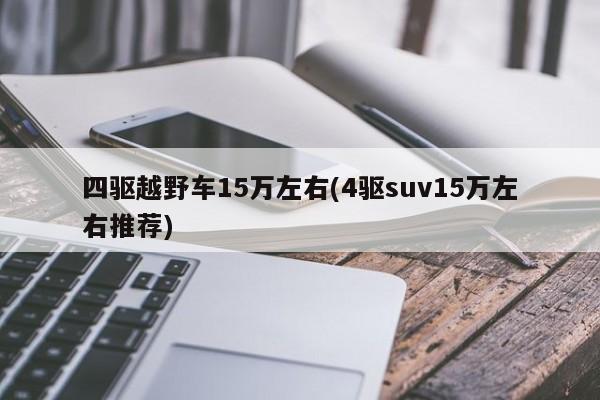四驱越野车15万左右(4驱suv15万左右推荐)