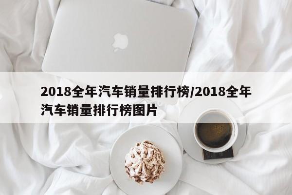 2018全年汽车销量排行榜/2018全年汽车销量排行榜图片