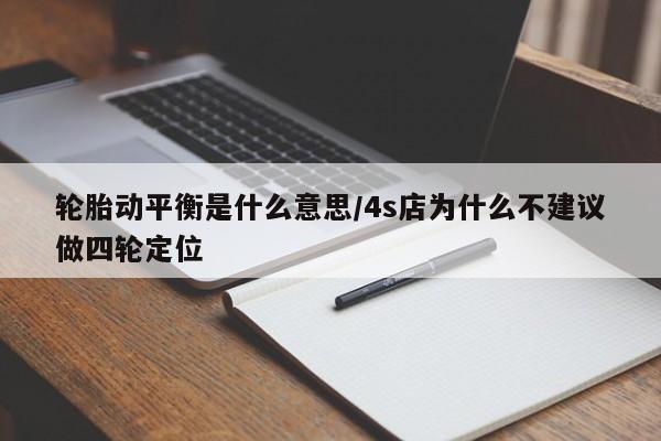 轮胎动平衡是什么意思/4s店为什么不建议做四轮定位