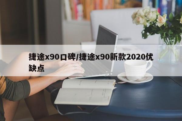 捷途x90口碑/捷途x90新款2020优缺点