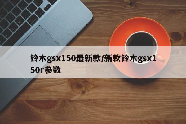 铃木gsx150最新款/新款铃木gsx150r参数