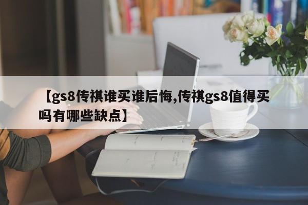 【gs8传祺谁买谁后悔,传祺gs8值得买吗有哪些缺点】