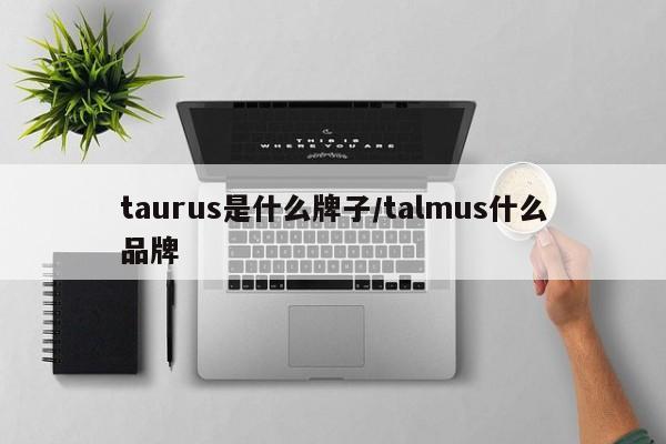 taurus是什么牌子/talmus什么品牌