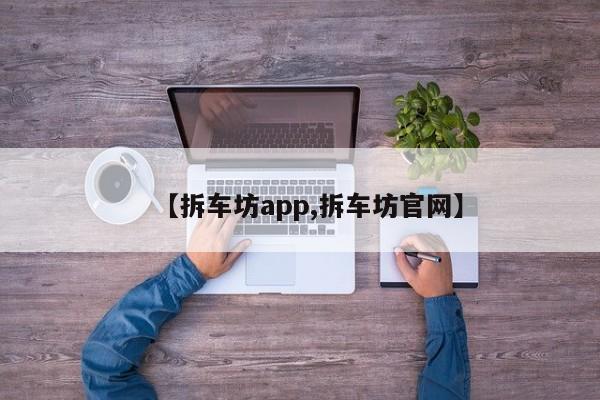 【拆车坊app,拆车坊官网】