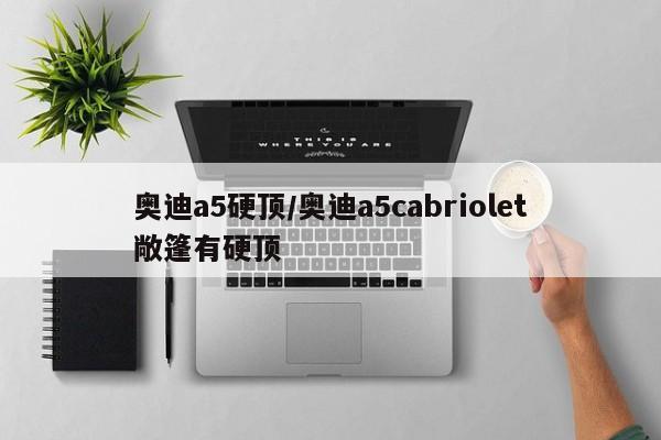 奥迪a5硬顶/奥迪a5cabriolet敞篷有硬顶