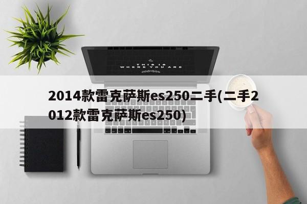 2014款雷克萨斯es250二手(二手2012款雷克萨斯es250)