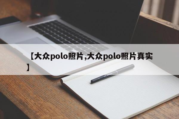 【大众polo照片,大众polo照片真实】