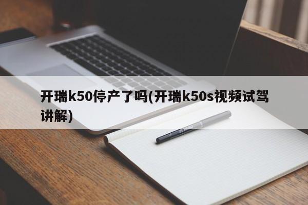 开瑞k50停产了吗(开瑞k50s视频试驾讲解)