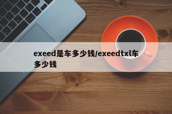exeed是车多少钱/exeedtxl车多少钱