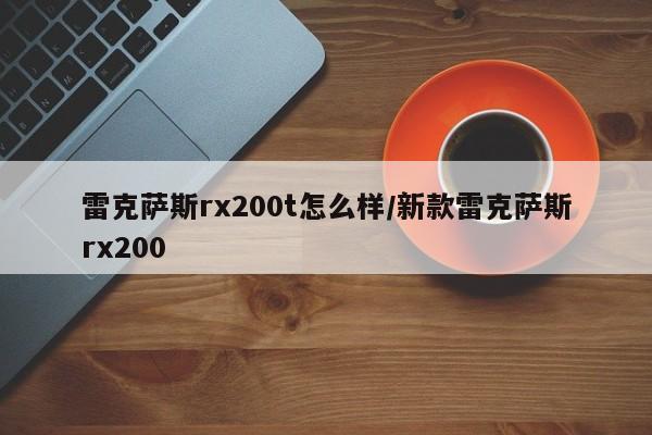 雷克萨斯rx200t怎么样/新款雷克萨斯rx200