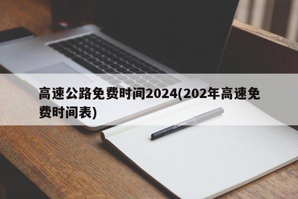 高速公路免费时间2024(202年高速免费时间表)